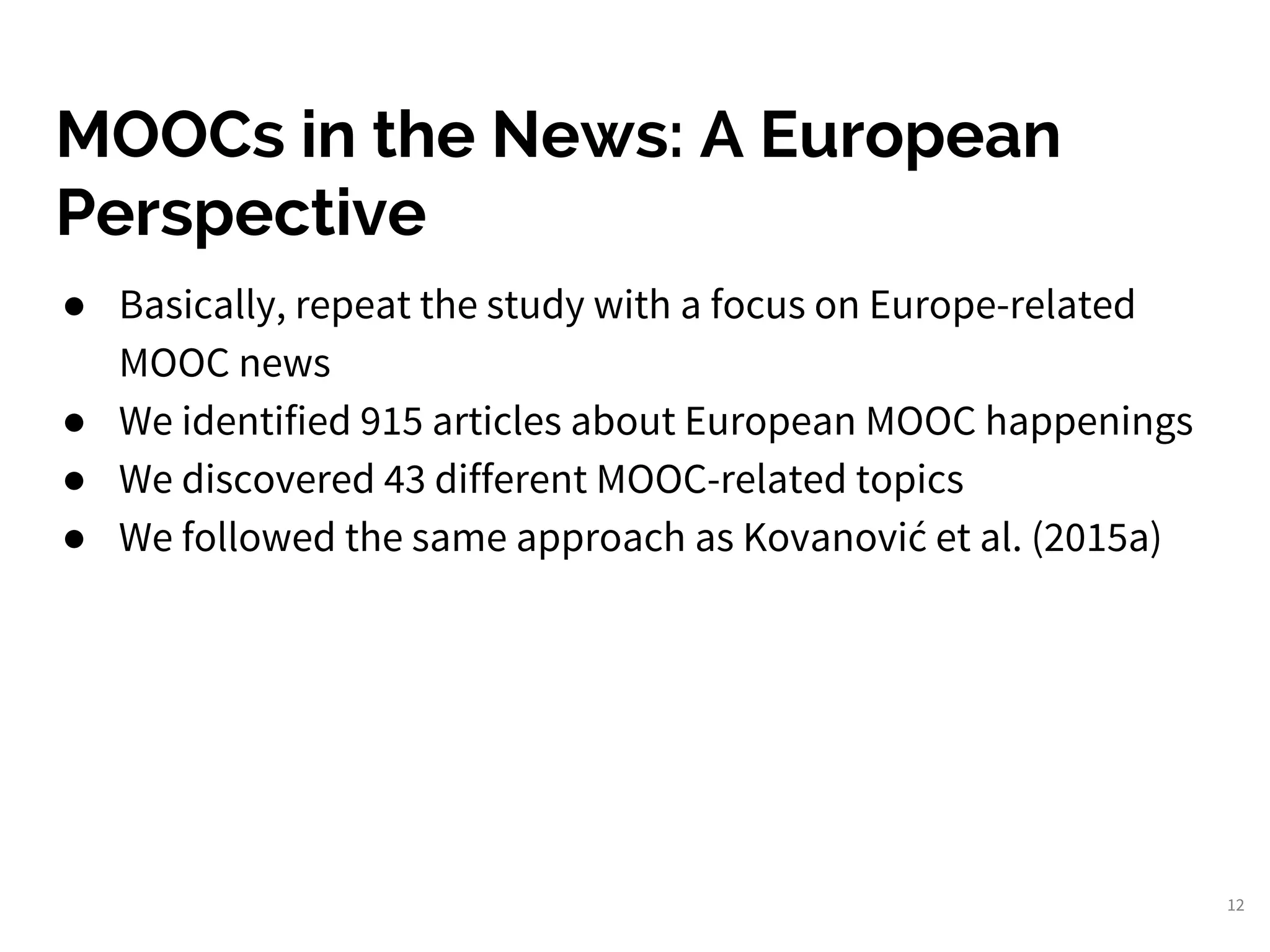 MOOCs in the News: A European
Perspective
● Basically, repeat the study with a focus on Europe-related
MOOC news
● We identified 915 articles about European MOOC happenings
● We discovered 43 different MOOC-related topics
● We followed the same approach as Kovanović et al. (2015a)
12
 