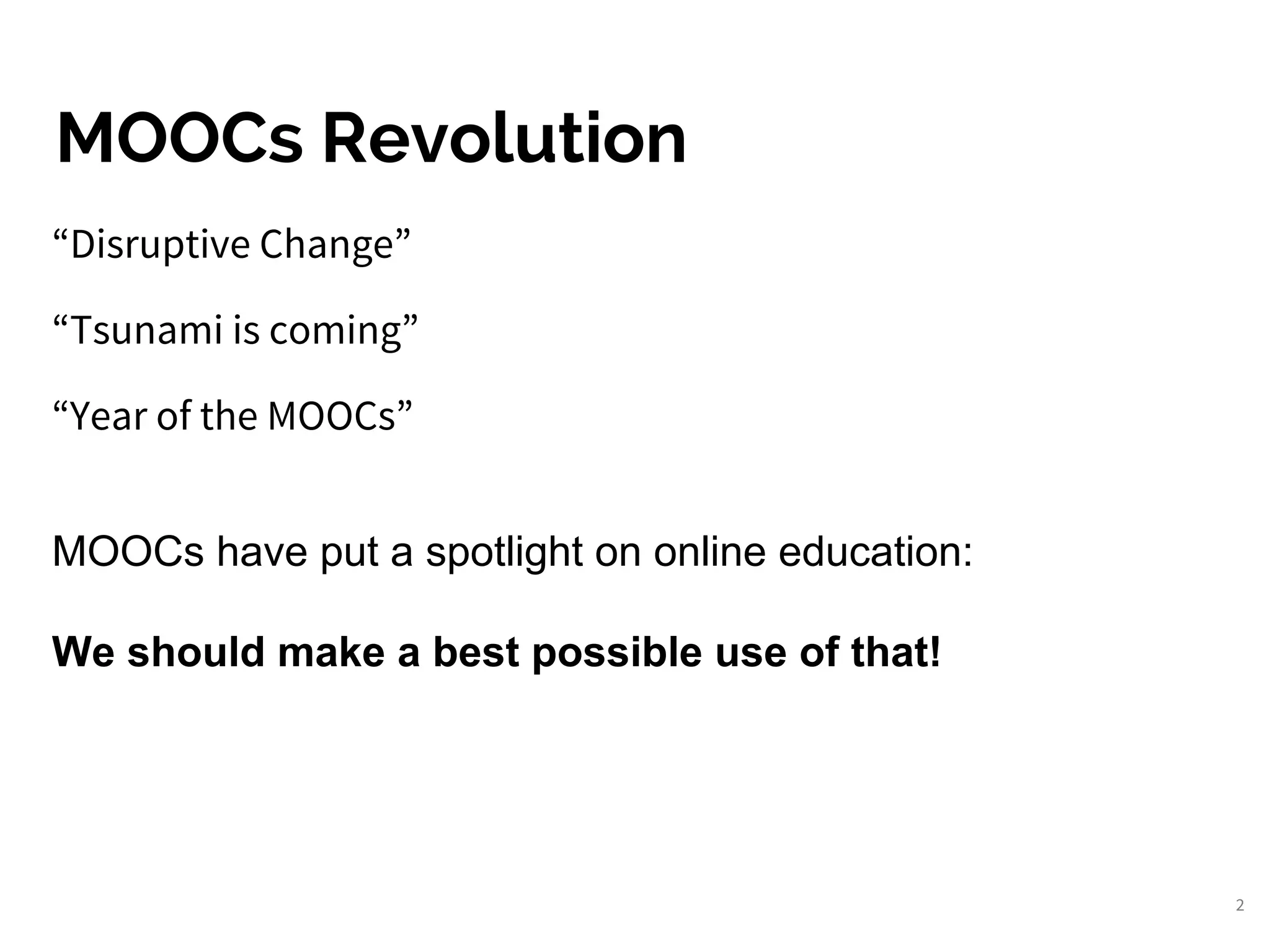 2
“Disruptive Change”
“Tsunami is coming”
“Year of the MOOCs”
MOOCs have put a spotlight on online education:
We should make a best possible use of that!
MOOCs Revolution
 