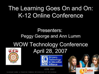 The Learning Goes On and On: K-12 Online Conference   Presenters:   Peggy George and Ann Lumm WOW Technology Conference April 28, 2007 