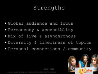Strengths Global audience and focus Permanency & accessiblity Mix of live & asynchronous Diversity & timeliness of topics Personal connections / community 