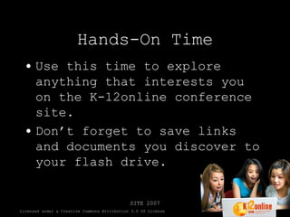 Hands-On Time Use this time to explore anything that interests you on the K-12online conference site. Don’t forget to save links and documents you discover to your flash drive. 
