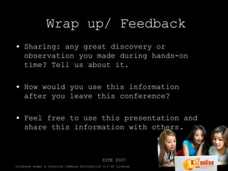 Wrap up/ Feedback Sharing: any great discovery or observation you made during hands-on time? Tell us about it. How would you use this information after you leave this conference? Feel free to use this presentation and share this information with others. 