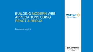 BUILDING MODERN WEB
APPLICATIONS USING
REACT & REDUX
Maxime Najim
Thursday, May 18,
2018
WoW Tech Meetup
 