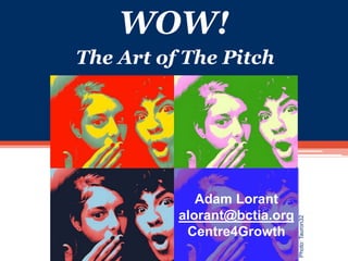 WOW!
The Art of The Pitch




             Adam Lorant
          alorant@bctia.org




                              Photo: Tauron32
           Centre4Growth
 