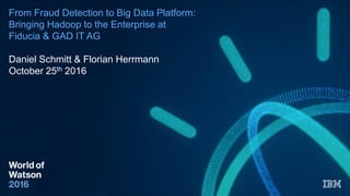 From Fraud Detection to Big Data Platform:
Bringing Hadoop to the Enterprise at
Fiducia & GAD IT AG
Daniel Schmitt & Florian Herrmann
October 25th 2016
 