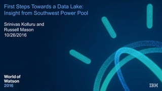 First Steps Towards a Data Lake:
Insight from Southwest Power Pool
Srinivas Kolluru and
Russell Mason
10/26/2016
 
