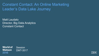 Constant Contact: An Online Marketing
Leader’s Data Lake Journey
Matt Laudato
Director, Big Data Analytics
Constant Contact
Session
DMT-3517
 
