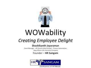WOWability Creating Employee Delight Shashikanth Jayaraman Zonal Manager - HR (South India) & Head – Process Automation, Bajaj Allianz Life Insurance Company Founder –  HR Sangam 
