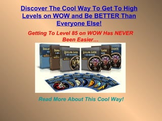 Read More About This Cool Way! Getting To Level 85 on WOW Has NEVER Been Easier… Discover The Cool Way To Get To High Levels on WOW and Be BETTER Than Everyone Else! 