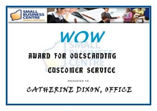 WOW
AWARD
              !
        FOR OUTSTANDIN G

     CUSTOMER SERVICE
           PRESENTED   TO




CATHER INE DIXON, O FF ICE
 