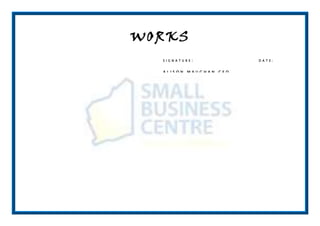 WORKS
  S I G N A T U R E   :                 D A T E :


  ALISON         MAUGHAN   CEO
  SMALL        BUSINESS   CENTRE   BUNBURY-
  WELLINGTON
 