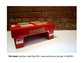 The Roast  wow-box, made Sep 2011, www.wow-box.eu, pat app #1106439.1 