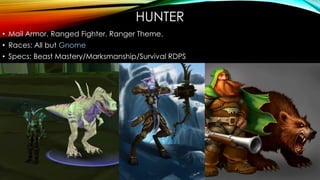 HUNTER
• Mail Armor. Ranged Fighter. Ranger Theme.
• Races: All but Gnome
• Specs: Beast Mastery/Marksmanship/Survival RDPS
 