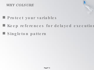 WHY COLSURE Protect your variables Keep references for delayed execution Singleton pattern 