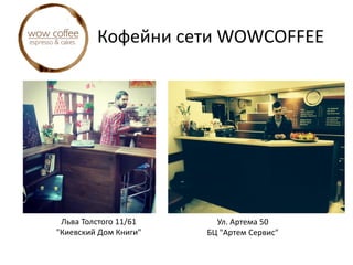 Кофейни сети WOWCOFFEE
Льва Толстого 11/61
"Киевский Дом Книги"
Ул. Артема 50
БЦ "Артем Сервис"
 