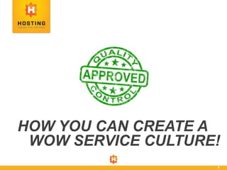 1
HOW YOU CAN CREATE A
WOW SERVICE CULTURE!
 