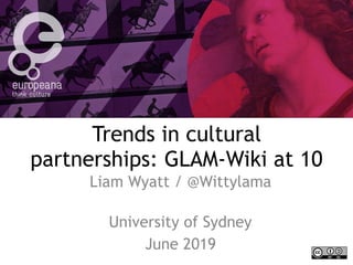 Trends in cultural
partnerships: GLAM-Wiki at 10
Liam Wyatt / @Wittylama  
University of Sydney
June 2019
 