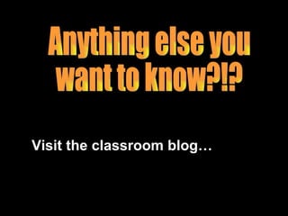 Anything else you  want to know?!? Visit the classroom blog… 
