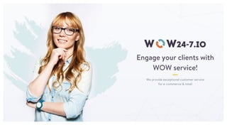 Engage your clients with
WOW service!
We provide exceptional customer service
for e-commerce & retail
 