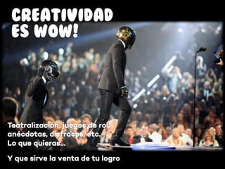 Teatralización, juegos de rol,
anécdotas, disfraces, etc.
Lo que quieras…
CREATIVIDAD
ES WOW!
Y que sirve la venta de tu logro
 