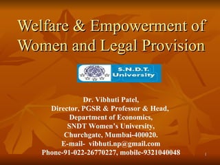 Welfare & Empowerment of Women and Legal Provision Dr. Vibhuti Patel, Director, PGSR & Professor & Head,  Department of Economics, SNDT Women’s University,  Churchgate, Mumbai-400020. E-mail-  [email_address] Phone-91-022-26770227, mobile-9321040048 