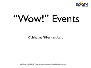 “Wow!” Events
                Cultivating Tribes that Last




 Leif Hansen | 206-428-7626 | leif at sparkinteraction dot com | www.SparkInteraction.com
 