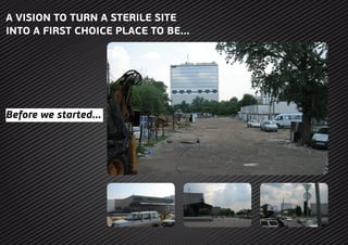 A VISION TO TURN A STERILE SITE
INTO A FIRST CHOICE PLACE TO BE...
Before we started...
 
