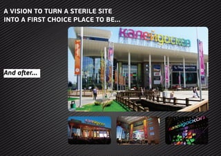 A VISION TO TURN A STERILE SITE
INTO A FIRST CHOICE PLACE TO BE...
And after...
 