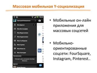 Массовая мобильная Y-социализация
• Мобильные он-лайн
приложения для
массовых соцсетей
• Мобильно-
ориентированные
соцсети: FourSquare,
Instagram, Pinterest..
 