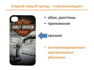 Старый новый тренд – «кастомизация»
• обои, рингтоны
• приложения
• крышки
• кастомизированные
программные
оболочки
 