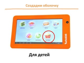 Создадим оболочку
Для детей
 