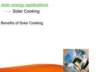 Solar Cooking
Consumes no fuels/wood
Generates no air pollution
Generates no greenhouse gases
Produces no smoke
Eliminates fire dangers
Benefits of Solar Cooking
solar energy applications
 