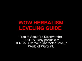 WOW HERBALISM LEVELING GUIDE  You're About To Discover the FASTEST way possible to HERBALISM Your Character Solo  in World of Warcraft. 