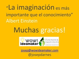 “La imaginaciónes más
importante que el conocimiento”
Albert Einstein
Muchas gracias!
josep@wowideamaker.com
@josepdarnes
 