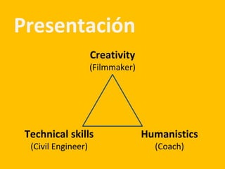 Presentación
Creativity
(Filmmaker)
Technical skills
(Civil Engineer)
Humanistics
(Coach)
 