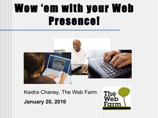 Wow ‘em with your Web Presence! Keidra Chaney, The Web Farm January 20, 2010 