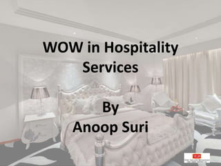 WOW in Hospitality
Services
By
Anoop Suri
 