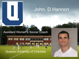 John. D Hannon Assistant Women’s Soccer Coach Queens University of Charlotte 