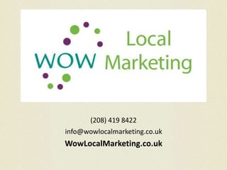 (208) 419 8422
info@wowlocalmarketing.co.uk
WowLocalMarketing.co.uk
 