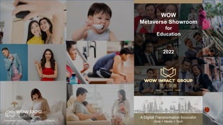 © WOW IMPACT GROUP LIMITED 2022, Private and Confidential.
WOW
Metaverse Showroom
for
Education
2022
A Digital Transformation Innovator
Data + Media + Tech
 