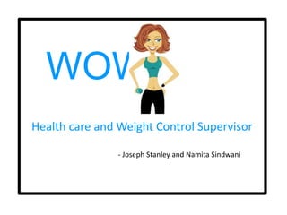 WOW
WOW
Health care and Weight Control Supervisor

                - Joseph Stanley and Namita Sindwani
 