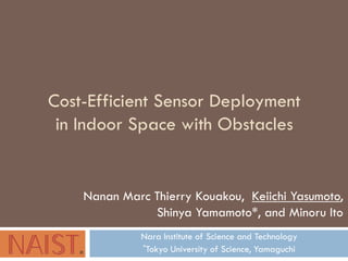 Cost-Efficient Sensor Deployment
in Indoor Space with Obstacles
Nara Institute of Science and Technology
*Tokyo University of Science, Yamaguchi
Nanan Marc Thierry Kouakou, Keiichi Yasumoto,
Shinya Yamamoto*, and Minoru Ito
 