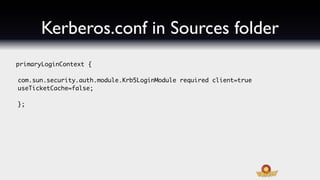 Kerberos.conf in Sources folder
primaryLoginContext {

com.sun.security.auth.module.Krb5LoginModule required client=true
useTicketCache=false;

};
 