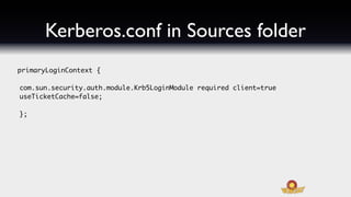 Kerberos.conf in Sources folder
primaryLoginContext {

com.sun.security.auth.module.Krb5LoginModule required client=true
u...