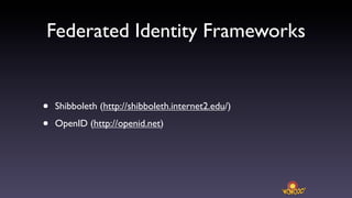 Federated Identity Frameworks


•   Shibboleth (http://shibboleth.internet2.edu/)

•   OpenID (http://openid.net)
 
