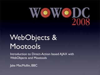 WebObjects &
Mootools
Introduction to Direct-Action based AJAX with
WebObjects and Mootools

Jake MacMullin, BBC
 