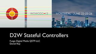 D2W Stateful Controllers
Fuego Digital Media QSTP-LLC
Daniel Roy
 