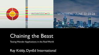 Chaining the Beast
Testing Wonder Applications in the Real World
Ray Kiddy, DynEd International
1
 