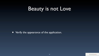 Beauty is not Love
• Verify the appearance of the application.
12
 