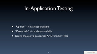In-Application Testing
• “Up side” - it is always available
• “Down side” - it is always available
• Drove choices via properties AND “marker” ﬁles
14
 